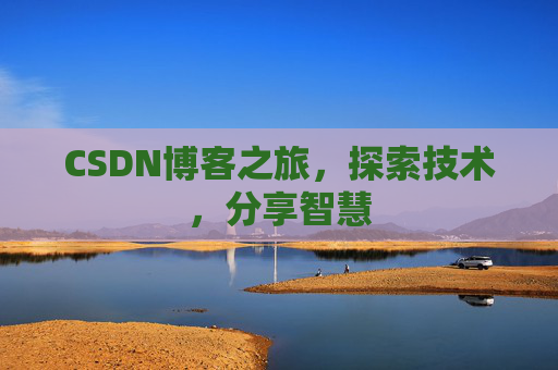 CSDN博客之旅,探索技术,分享智慧 CSDN博客之旅,探索技术,分享智慧